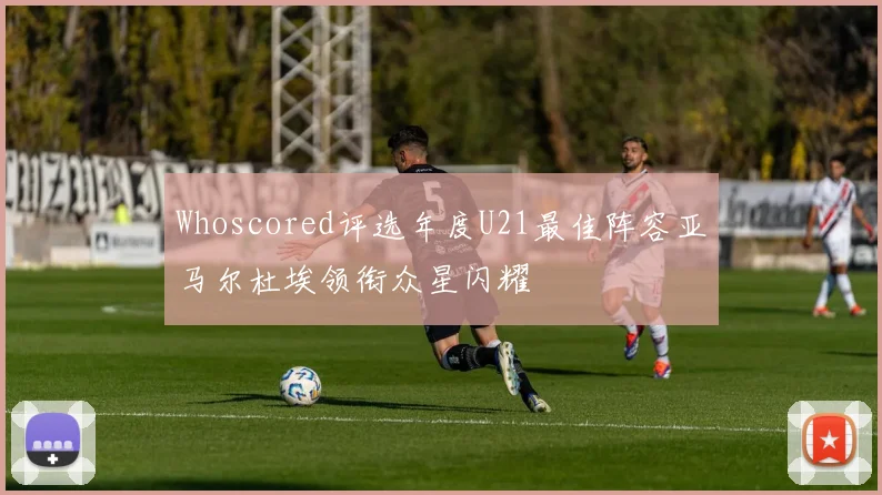 Whoscored评选年度U21最佳阵容亚马尔杜埃领衔众星闪耀