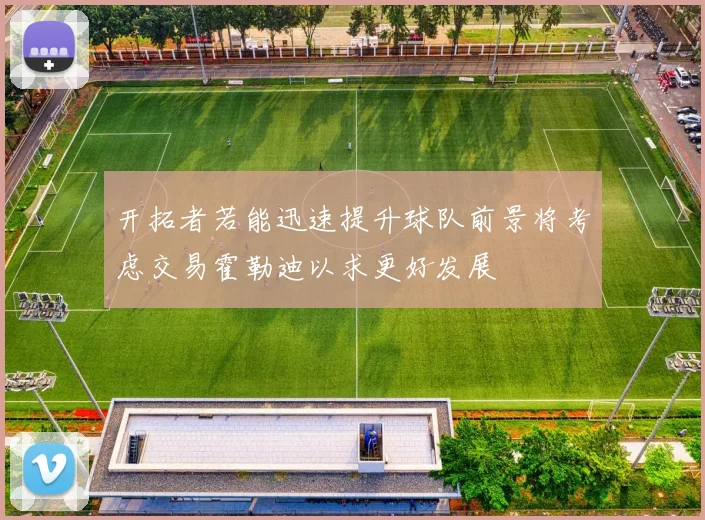 开拓者若能迅速提升球队前景将考虑交易霍勒迪以求更好发展