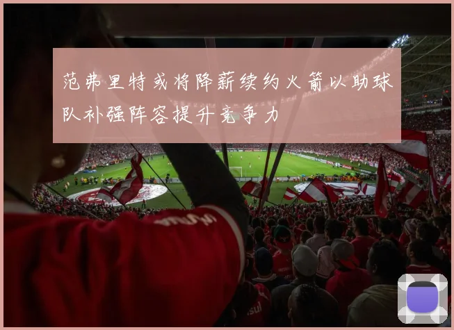 范弗里特或将降薪续约火箭以助球队补强阵容提升竞争力