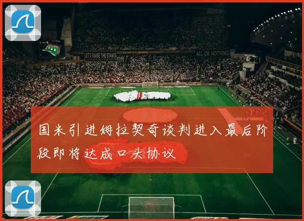 国米引进姆拉契奇谈判进入最后阶段即将达成口头协议