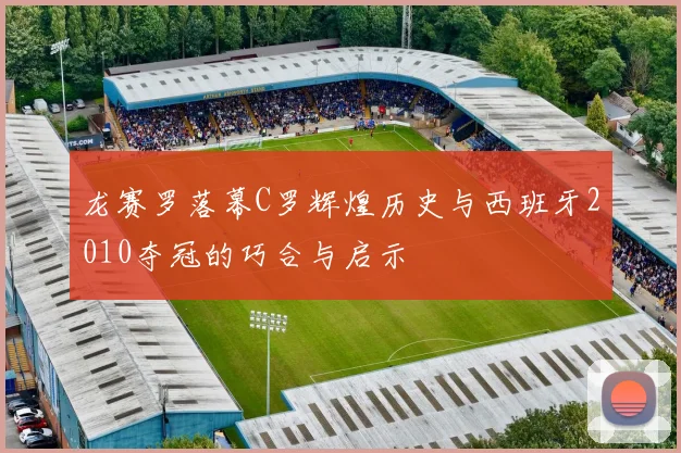 龙赛罗落幕C罗辉煌历史与西班牙2010夺冠的巧合与启示