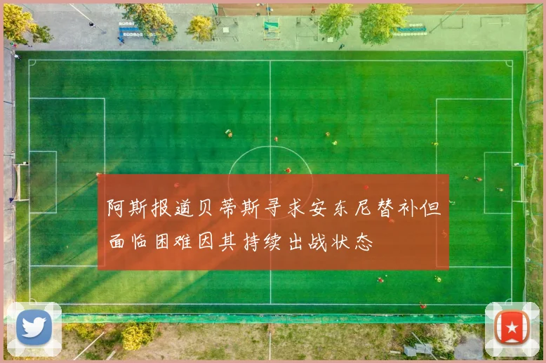 阿斯报道贝蒂斯寻求安东尼替补但面临困难因其持续出战状态