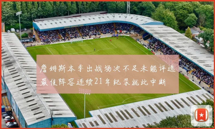 詹姆斯本季出战场次不足未能评选最佳阵容连续21年纪录就此中断