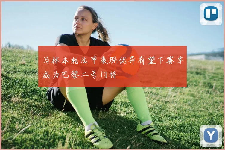 马林本轮法甲表现优异有望下赛季成为巴黎二号门将